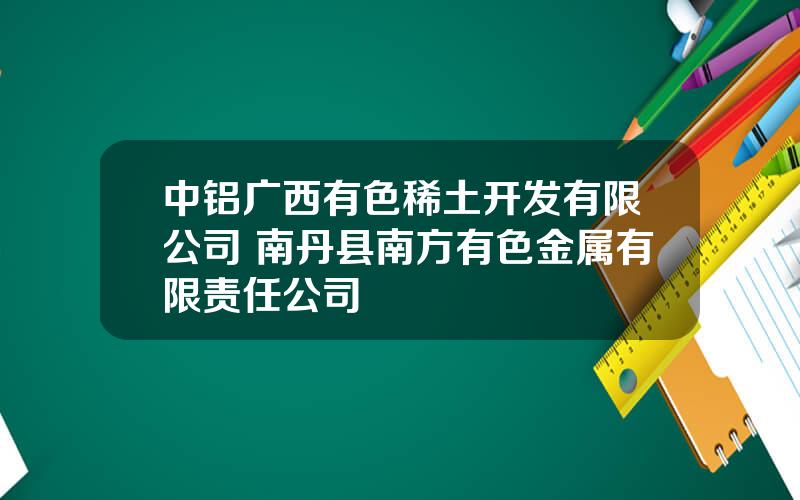 中铝广西有色稀土开发有限公司 南丹县南方有色金属有限责任公司